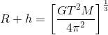 R+h=\left [ \frac{GT^{2}M}{4\pi^{2}} \right ]^{\frac{1}{3}}