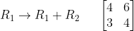 R_1 \rightarrow R_1 + R_2\;\;\;\;\; \begin{bmatrix} 4 &6\\ 3& 4 \end{bmatrix}