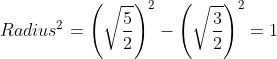 Radius^{2}= \left ( \sqrt{\frac{5}{2}} \right )^{2}-\left ( \sqrt{\frac{3}{2}} \right )^{2}=1