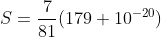 S=\frac{7}{81}(179+10^{-20})