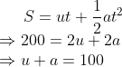 S=ut+\frac{1}{2}at^2\\\Rightarrow 200=2u+2a\\\Rightarrow u+a=100