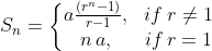 S_{n}= \left\{\begin{matrix} a\frac{\left ( r^{n}-1 \right )}{r-1}, &if \: r\neq 1 \\ n\, a, & if \, r= 1 \end{matrix}\right.
