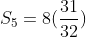 S_5=8(\frac{31}{32})