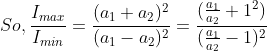 So, \frac{I_{max}}{I_{min}}=\frac{(a_{1}+a_{2})^{2}}{(a_{1}-a_{2})^{2}}=\frac{(\frac{a_{1}}{a_{2}}+1^{2})}{(\frac{a_{1}}{a_{2}}-1)^{2}}
