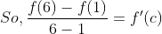 So, \frac{f(6)-f(1)}{6-1} = f'(c )