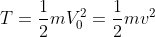 T = \frac{1}{2}mV_{0}^{2} = \frac{1}{2}mv^{2}