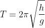 T = 2\pi \sqrt{\frac{h}{g}}