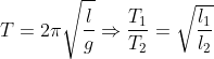 T = 2\pi \sqrt{\frac{l}{g}} \Rightarrow \frac{T_{1}}{T_{2}} = \sqrt{\frac{l_{1}}{l_{2}}}