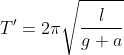 T' = 2\pi\sqrt{\frac{l}{g+a}}
