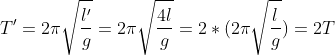 T'=2\pi \sqrt{\frac{l'}{g}}=2\pi \sqrt{\frac{4l}{g}}=2*(2\pi \sqrt{\frac{l}{g}})=2T