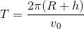 T= \frac{2\pi (R+h)}{v_{0}}