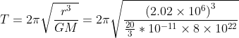 T= 2\pi \sqrt \frac{r^3}{GM}=2\pi \sqrt{\frac{\left ( 2.02\times 10^{6} \right )^{3}}{\frac{20}{3}*10^{-11}\times 8\times 10^{22}}}