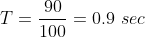 T=\frac{90}{100}=0.9\ sec