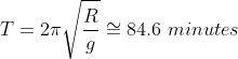 T=2\pi \sqrt\frac{R}{g}\cong 84.6\ minutes