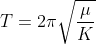T=2\pi \sqrt{\frac{\mu }{K}}