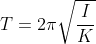 T=2\pi \sqrt{\frac{I}{K}}