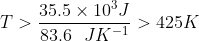T> \frac{35.5\times 10^{3}J}{83.6\:\:\:JK^{-1}}> 425K