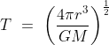 T\ =\ \left ( \frac{4 \pi r^3}{GM} \right )^\frac{1}{2}