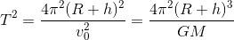 T^{2}= \frac{4\pi^{2} (R+h)^{2}}{v_{0}^{2}}= \frac{4\pi^{2} (R+h)^{3}}{GM}