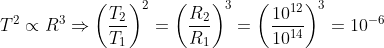 T^{2}\propto R^{3}\Rightarrow \left ( \frac{T_{2}}{T_{1}} \right )^{2}=\left ( \frac{R_{2}}{R_{1}} \right )^{3}=\left ( \frac{10^{12}}{10^{14}} \right )^{3}=10^{-6}