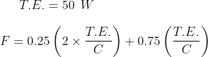 T.E.=50\:\:W\\\\F=0.25\left ( 2\times\frac{T.E.}{C} \right )+0.75\left ( \frac{T.E.}{C} \right )