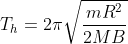 T_{h} = 2\pi \sqrt{\frac{mR^{2}}{2MB}}