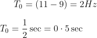 T_0 = (11-9 )= 2 Hz \\\\ T_0 = \frac{1}{2} \sec = 0 \cdot 5 \sec