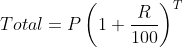 Total = P \left ( 1 + \frac{R}{100} \right ) ^{T}