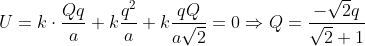 U = k\cdot\frac{Qq}{a} + k\frac{q^2}{a} + k\frac{qQ}{a\sqrt2} = 0 \Rightarrow Q = \frac{-\sqrt2 q}{\sqrt2 + 1}