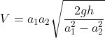 V= a_1a_2\sqrt{\frac{2gh}{a_1^2-a_2^2}}