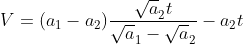 V=( a_{1} - a_{2})\frac{\sqrt a_{2}t}{\sqrt a_{1}- \sqrt a_{2}}-a_{2}t