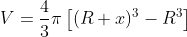 V=\frac{4}{3}\pi \left [ (R+x)^{3} -R^{3} \right ]