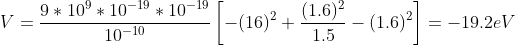 V=\frac{9*10^{9}*10^{-19}*10^{-19}}{10^{-10}}\left [ -(16)^2+\frac{(1.6)^2}{1.5} -(1.6)^2\right ]=-19.2eV
