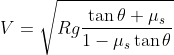 V=\sqrt{Rg\frac{\tan \theta +\mu _{s}}{1-\mu _{s}\tan \theta }}