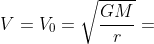 V=V_{0}=\sqrt{\frac{GM}{r}}=