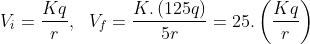 V_{i} = \frac{Kq}{r}, \ \ V_{f}= \frac{K.\left ( 125q \right )}{5r} = 25.\left ( \frac{Kq}{r} \right )