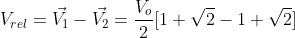 V_{rel}=\vec{V_{1}}-\vec{V_{2}}=\frac{V_{o}}{2}[1+\sqrt{2}-1+\sqrt{2}]