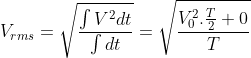 V_{rms}=\sqrt{\frac{\int V^{2}dt}{\int dt}}=\sqrt{\frac{V_{0}^{2}.\frac{T}{2}+0}{T}}
