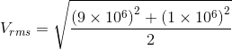 V_{rms}=\sqrt{\frac{\left ( 9 \times 10^{6} \right )^{2}+\left ( 1\times 10^{6} \right )^{2}}{2}}