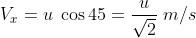 V_{x}=u\; \cos 45=\frac{u}{\sqrt{2}}\; m/s