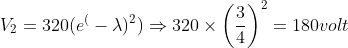 V_2= 320(e^(-\lambda )^2) \Rightarrow 320 \times \left ( \frac{3}{4} \right ) ^2= 180 volt