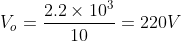 V_o=\frac{2.2\times 10^{3}}{10}=220V