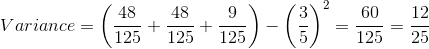 Variance =\left ( \frac{48}{125} + \frac{48}{125} + \frac{9}{125} \right ) -\left (\frac{3}{5} \right )^2 = \frac{60}{125} = \frac{12}{25}