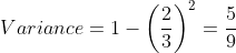 Variance=1-\left (\frac{2}{3} \right )^2= \frac{5}{9}