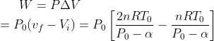 W = P\Delta V \\= P_0 (v_f -V_i ) = P_0 \left [ \frac{2nRT_0}{P_0 -\alpha} - \frac{nRT_0}{P_0-\alpha } \right ]