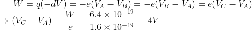 W = q(-dV) =-e (V_A - V_B) = -e(V_B - V_A) = e(V_C - V_A) \\*\Rightarrow (V_C - V_A) = \frac{W}{e} = \frac{6.4\times 10^{-19}}{1.6\times 10^{-19}} = 4V