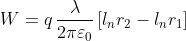 W=q\, \frac{\lambda }{2\pi \varepsilon _{0}}\left [ l_{n} r_{2}- l_{n} r_{1}\right ]