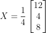 X =\frac{1}{4}\begin{bmatrix} 12 \\ 4 \\ 8 \end{bmatrix}