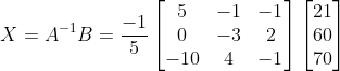 X= A^{-1}B= \frac{-1}{5} \begin{bmatrix} 5 & -1& -1\\ 0 & -3 & 2\\ -10&4 & -1 \end{bmatrix}\begin{bmatrix} 21\\ 60 \\ 70 \end{bmatrix}
