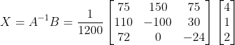 X= A^{-1}B= \frac{1}{1200}\begin{bmatrix} 75 & 150 &75 \\ 110& -100 &30 \\ 72& 0& -24 \end{bmatrix}\begin{bmatrix} 4\\ 1 \\ 2 \end{bmatrix}